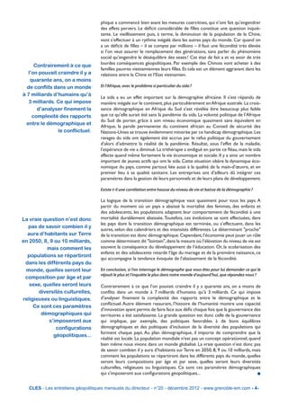 phique a commencé bien avant les mesures coercitives, qui n’ont fait qu’engendrer
                                    des effets pervers. Le déficit considérable de filles constitue une question inquié-
                                    tante. Le vieillissement puis, à terme, la diminution de la population de la Chine,
                                    vont s’effectuer à un rythme inégalé dans les autres pays du monde. Car quand on
                                    a un déficit de filles – il se compte par millions – il faut une fécondité très élevée
                                    si l’on veut assurer le remplacement des générations, sans parler du phénomène
                                    social qu’engendre le déséquilibre des sexes ! Cet état de fait a et va avoir de très
                                    lourdes conséquences géopolitiques. Par exemple des Chinois vont acheter à des
      Contrairement à ce que
                                    familles pauvres vietnamiennes leurs filles. Et cela est un élément aggravant dans les
   l’on pouvait craindre il y a     relations entre la Chine et l’Etat vietnamien.
    quarante ans, on a moins
  de conflits dans un monde         Et l’Afrique, avec le problème si particulier du sida ?

à 7 milliards d’humains qu’à
                                    Le sida a eu un effet important sur la démographie africaine. Il s’est répandu de
   3 milliards. Ce qui impose       manière inégale sur le continent, plus particulièrement en Afrique australe. La crois-
       d’analyser finement la       sance démographique en Afrique du Sud s’est révélée être beaucoup plus faible
     complexité des rapports        que ce qu’elle aurait été sans la pandémie du sida. La volonté politique de l’Afrique
                                    du Sud de porter, grâce à son niveau économique quasiment sans équivalent en
  entre le démographique et
                                    Afrique, la parole permanente du continent africain au Conseil de sécurité des
                le conflictuel.     Nations-Unies se trouve évidemment minorée par ce handicap démographique. Les
                                    ravages du sida ont également été accrus par le refus politique du gouvernement
                                    d’alors d’admettre la réalité de la pandémie. Résultat, sous l’effet de la maladie,
                                    l’espérance de vie a diminué. La trithérapie a endigué en partie ce fléau, mais le sida
                                    affecte quand même fortement la vie économique et sociale. Il y a ainsi un nombre
                                    important de jeunes actifs qui ont le sida. Cette situation obère la dynamique éco-
                                    nomique du pays, comme partout liée aussi à la qualité de la main-d’œuvre, et en
                                    premier lieu à sa qualité sanitaire. Les entreprises ont d’ailleurs dû intégrer ces
                                    paramètres dans la gestion de leurs personnels et de leurs plans de développement.

                                    Existe-t-il une corrélation entre hausse du niveau de vie et baisse de la démographie ?

                                    La logique de la transition démographique vaut quasiment pour tous les pays. A
                                    partir du moment où un pays a abaissé la mortalité des femmes, des enfants et
                                    des adolescents, les populations adaptent leur comportement de fécondité à une
La vraie question n’est donc        mortalité durablement abaissée. Toutefois, ces évolutions se sont effectuées, dans
                                    les pays dont la transition démographique est terminée, ou s’effectuent, dans les
  pas de savoir combien il y
                                    autres, selon des calendriers et des intensités différentes. Le déterminant "proche"
  aura d’habitants sur Terre        de la transition est donc démographique. Cependant, l’économie peut jouer un rôle
en 2050, 8, 9 ou 10 milliards,      comme déterminant dit "lointain", dans la mesure où l’élévation du niveau de vie est
          mais comment les          souvent la conséquence du développement de l’éducation. Or, la scolarisation des
                                    enfants et des adolescents retarde l’âge du mariage et de la première naissance, ce
  populations se répartiront
                                    qui accompagne la tendance évoquée de l’abaissement de la fécondité.
 dans les différents pays du
 monde, quelles seront leur         En conclusion, si l’on interroge le démographe que vous êtes pour lui demander ce qui le
                                    réjouit le plus et l’inquiète le plus dans notre monde d’aujourd’hui, que répondez-vous ?
 composition par âge et par
   sexe, quelles seront leurs       Contrairement à ce que l’on pouvait craindre il y a quarante ans, on a moins de
       diversités culturelles,      conflits dans un monde à 7 milliards d’humains qu’à 3 milliards. Ce qui impose
religieuses ou linguistiques.       d’analyser finement la complexité des rapports entre le démographique et le
                                    conflictuel. Autre élément rassurant, l’histoire de l’humanité montre une capacité
     Ce sont ces paramètres
                                    d’innovation ayant permis de faire face aux défis chaque fois que la gouvernance des
        démographiques qui          territoires a été satisfaisante. La grande question est donc celle de la gouvernance
           s’imposeront aux         qui implique, par exemple, des politiques favorables à de bons équilibres
               configurations       démographiques et des politiques d’inclusion de la diversité des populations qui
                                    forment chaque pays. Au plan démographique, il importe de comprendre que la
             géopolitiques...
                                    réalité est locale. La population mondiale n’est pas un concept opérationnel, quand
                                    bien même nous vivons dans un monde globalisé. La vraie question n’est donc pas
                                    de savoir combien il y aura d’habitants sur Terre en 2050, 8, 9 ou 10 milliards, mais
                                    comment les populations se répartiront dans les différents pays du monde, quelles
                                    seront leurs compositions par âge et par sexe, quelles seront leurs diversités
                                    culturelles, religieuses ou linguistiques. Ce sont ces paramètres démographiques
                                    qui s’imposeront aux configurations géopolitiques...                               n


   CLES - Les entretiens géopolitiques mensuels du directeur - n°20 - décembre 2012 - www.grenoble-em.com - 4-
 