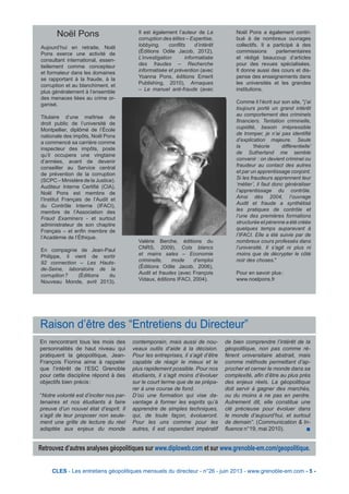 CLES - Les entretiens géopolitiques mensuels du directeur - n°26 - juin 2013 - www.grenoble-em.com - 5 -
En rencontrant tous les mois des
personnalités de haut niveau qui
pratiquent la géopolitique, Jean-
François Fiorina aime à rappeler
que l’intérêt de l’ESC Grenoble
pour cette discipline répond à des
objectifs bien précis :
“Notre volonté est d’inciter nos par-
tenaires et nos étudiants à faire
preuve d’un nouvel état d’esprit. Il
s’agit de leur proposer non seule-
ment une grille de lecture du réel
adaptée aux enjeux du monde
contemporain, mais aussi de nou-
veaux outils d’aide à la décision.
Pour les entreprises, il s’agit d’être
capable de réagir le mieux et le
plus rapidement possible. Pour nos
étudiants, il s’agit moins d’évoluer
sur le court terme que de se prépa-
rer à une course de fond.
D’où une formation qui vise da-
vantage à former les esprits qu’à
apprendre de simples techniques,
qui, de toute façon, évolueront.
Pour les uns comme pour les
autres, il est cependant impératif
de bien comprendre l’intérêt de la
géopolitique, non pas comme ré-
férent universitaire abstrait, mais
comme méthode permettant d’ap-
procher et cerner le monde dans sa
complexité, afin d’être au plus près
des enjeux réels. La géopolitique
doit servir à gagner des marchés,
ou du moins à ne pas en perdre.
Autrement dit, elle constitue une
clé précieuse pour évoluer dans
le monde d’aujourd’hui, et surtout
de demain”. (Communication & In-
fluence n°19, mai 2010). n
Raison d’être des “Entretiens du Directeur”
Retrouvez d’autres analyses géopolitiques sur www.diploweb.com et sur www.grenoble-em.com/geopolitique.
Noël Pons
Aujourd’hui en retraite, Noël
Pons exerce une activité de
consultant international, essen-
tiellement comme concepteur
et formateur dans les domaines
se rapportant à la fraude, à la
corruption et au blanchiment, et
plus généralement à l’ensemble
des menaces liées au crime or-
ganisé.
Titulaire d’une maîtrise de
droit public de l’université de
Montpellier, diplômé de l’École
nationale des impôts, Noël Pons
a commencé sa carrière comme
inspecteur des impôts, poste
qu’il occupera une vingtaine
d’années, avant de devenir
conseiller au Service central
de prévention de la corruption
(SCPC – Ministère de la Justice).
Auditeur Interne Certifié (CIA),
Noël Pons est membre de
l’Institut Français de l’Audit et
du Contrôle Interne (IFACI),
membre de l’Association des
Fraud Examiners - et surtout
administrateur de son chapitre
Français – et enfin membre de
l’Académie de l’Éthique.
En compagnie de Jean-Paul
Philippe, il vient de sortir
92 connection – Les Hauts-
de-Seine, laboratoire de la
corruption ? (Éditions du
Nouveau Monde, avril 2013).
Il est également l’auteur de La
corruption des élites – Expertise,
lobbying, conflits d’intérêt
(Éditions Odile Jacob, 2012),
L’investigation informatisée
des fraudes – Recherche
informatisée et prévention (avec
Yoanna Pons, éditions Emerit
Publishing, 2010), Arnaques
– Le manuel anti-fraude (avec
Valérie Berche, éditions du
CNRS, 2009), Cols blancs
et mains sales – Economie
criminelle, mode d’emploi
(Éditions Odile Jacob, 2006),
Audit et fraudes (avec François
Vidaux, éditions IFACI, 2004).
Noël Pons a également contri-
bué à de nombreux ouvrages
collectifs. Il a participé à des
commissions parlementaires
et rédigé beaucoup d’articles
pour des revues spécialisées.
Il donne aussi des cours et dis-
pense des enseignements dans
les universités et les grandes
institutions.
Comme il l’écrit sur son site, "j’ai
toujours porté un grand intérêt
au comportement des criminels
financiers. Tentation criminelle,
cupidité, besoin irrépressible
de tromper, je n’ai pas identifié
d’explication majeure. Seule
la ‘théorie différentielle’
de Sutherland me semble
convenir : on devient criminel ou
fraudeur au contact des autres
et par un apprentissage conjoint.
Si les fraudeurs apprennent leur
‘métier’, il faut donc généraliser
l’apprentissage du contrôle.
Ainsi dès 2004, l’ouvrage
Audit et fraude a synthétisé
les pratiques de contrôle et
l’une des premières formations
structurée et pérenne a été créée
quelques temps auparavant à
l’IFACI. Elle a été suivie par de
nombreux cours professés dans
l’université. Il s’agit ni plus ni
moins que de décrypter le côté
noir des choses."
Pour en savoir plus :
www.noelpons.fr
 