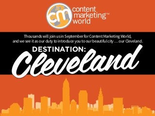 ClevelandThousands will join us in September for Content Marketing World, 
and we see it as our duty to introduce you to our beautiful city … our Cleveland. DESTINATION: 
 