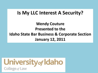 Is My LLC Interest A Security?
               Wendy Couture
              Presented to the
Idaho State Bar Business & Corporate Section
              January 12, 2011
 