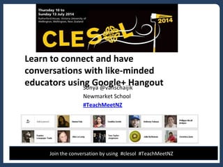 Learn to connect and have
conversations with like-minded
educators using Google+ HangoutSonya @vanschaijik
Newmarket School
#TeachMeetNZ
Join the conversation by using #clesol #TeachMeetNZ
 