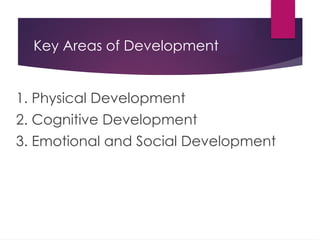 Key Areas of Development
1. Physical Development
2. Cognitive Development
3. Emotional and Social Development
 