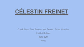 CÉLESTIN FREINET
Candi Pérez, Toni Ramos, Mar Teruel i Esther Morales
Institut Gallecs
2016-2017
MP02
 
