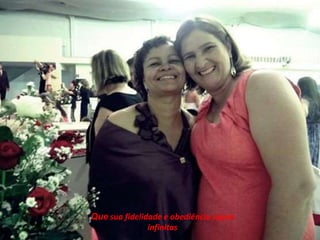 Que sua fidelidade e obediência sejam 
infinitas 
 