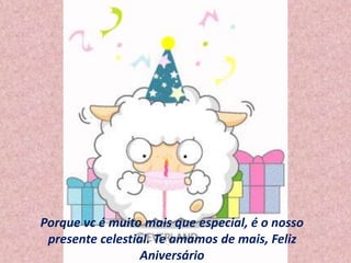 Porque vc é muito mais que especial, é o nosso 
presente celestial. Te amamos de mais, Feliz 
Aniversário 
