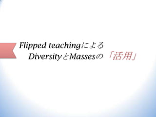 Flipped teachingによる
DiversityとMassesの「活用」

 