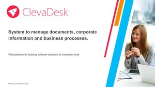WWW.CLEVADESK.COM
System to manage documents, corporate
information and business processes.
Web platform for building software solutions of corporate level.
 