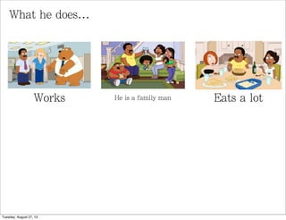 What he does...
Works He is a family man Eats a lot
Tuesday, August 27, 13
 