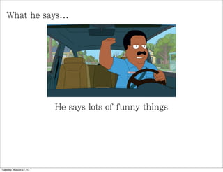 What he says...
He says lots of funny things
Tuesday, August 27, 13
 