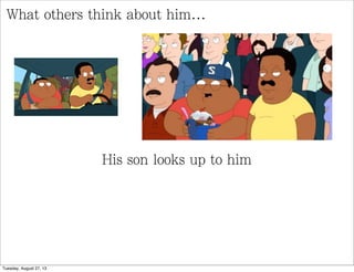 What others think about him...
His son looks up to him
Tuesday, August 27, 13
 