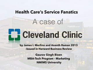 A case of
by James I. Merlino and Ananth Raman 2013
-Issued in Harward Business Review
Health Care’s Service Fanatics
Gaurav Singh Bisen
MBA-Tech Program - Marketing
NMIMS University
 