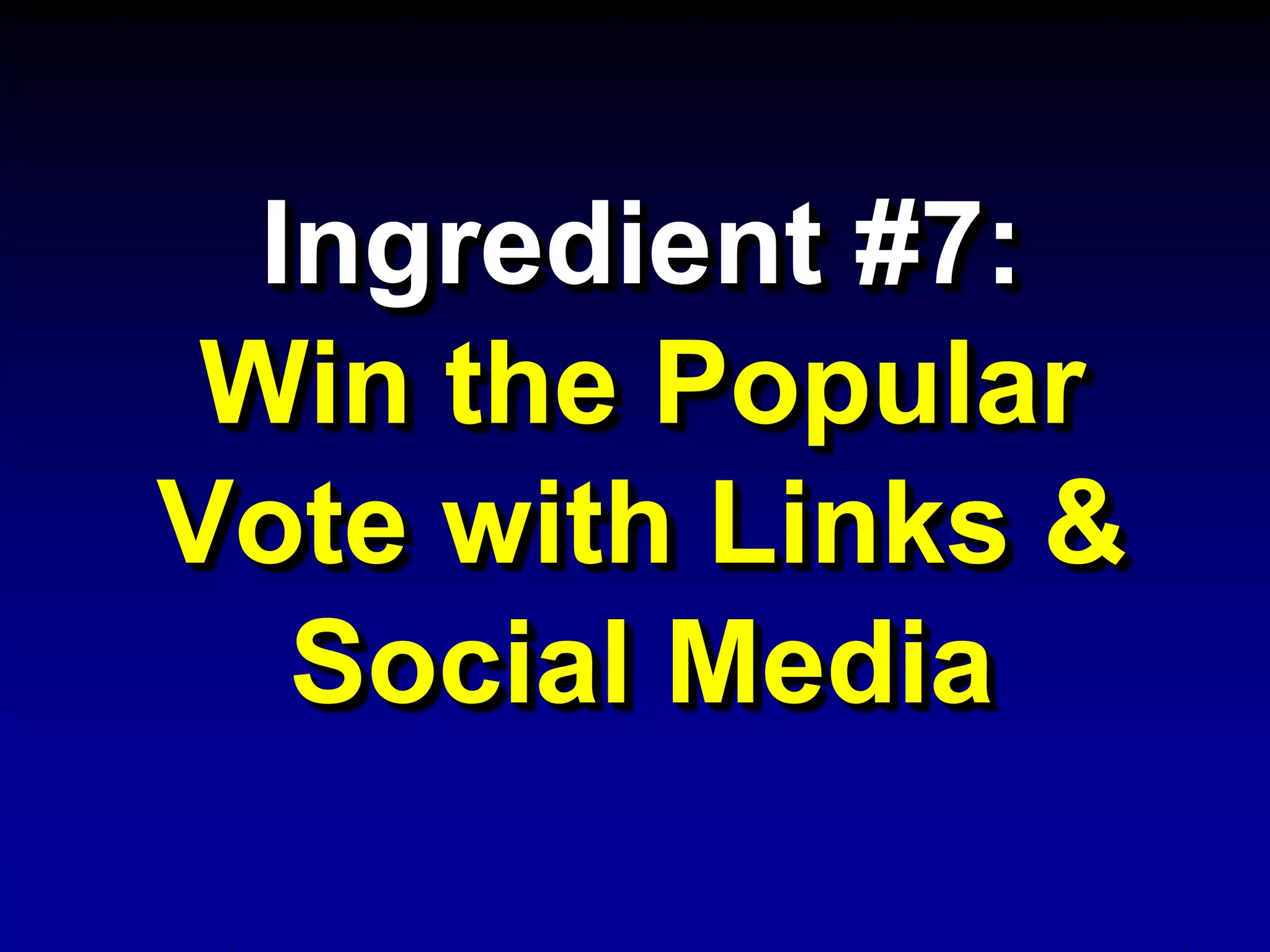 Ingredient #7:
 Win the Popular
Vote with Links &
   Social Media
 