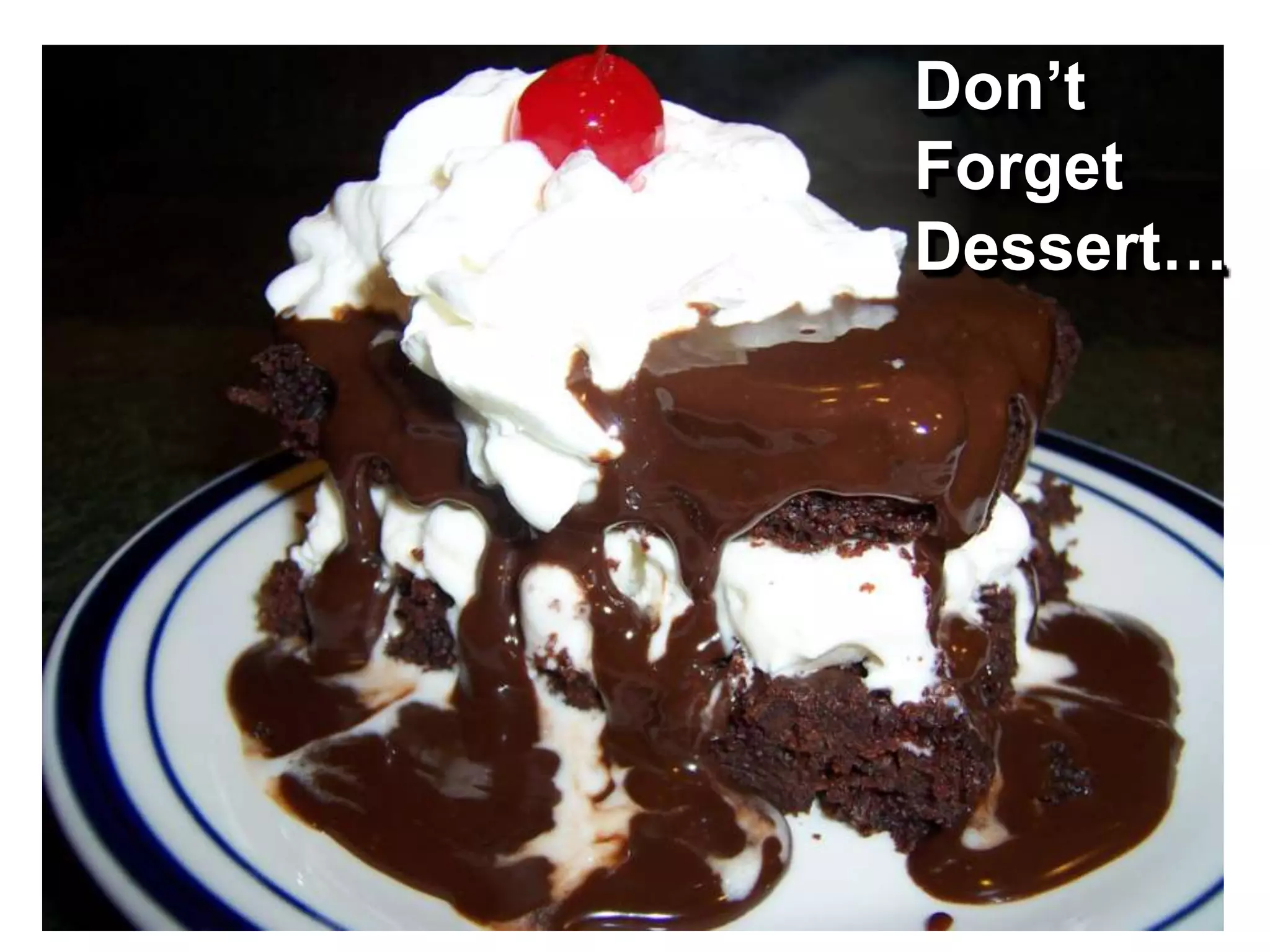 Don’t
Forget
Dessert…
 