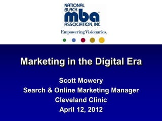 Marketing in the Digital Era
          Scott Mowery
Search & Online Marketing Manager
         Cleveland Clinic
          April 12, 2012
 