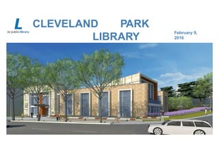 CLEVELAND PARK
LIBRARY
COMMUNITY MEETING
February 9,
2016
 