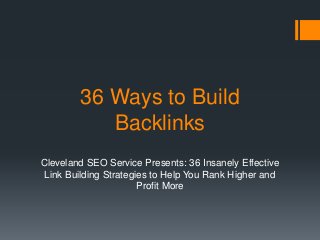 36 Ways to Build
Backlinks
Cleveland SEO Service Presents: 36 Insanely Effective
Link Building Strategies to Help You Rank Higher and
Profit More

 