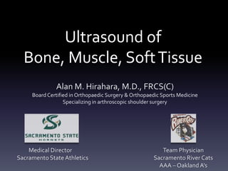 Ultrasound of the Knee
                Alan M. Hirahara, M.D., FRCS(C)
       Board Certified in Orthopaedic Surgery & Orthopaedic Sports Medicine
                    Specializing in arthroscopic shoulder surgery




     Medical Director               Team Physician              Consultant
Sacramento State Athletics       Sacramento River Cats          Oakland A’s
                                      MiLB - AAA
 