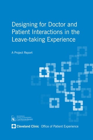 Designing for Doctor and
Patient Interactions in the
Leave-taking Experience
A Project Report




      Cleveland Clinic Office of Patient Experience
Designing for Doctor & Patient Interactions           1
 