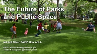 Photo:NYCParks
The Future of Parks
and Public Space
Mitchell Silver, FAICP, Hon. ASLA
Email: Mitchell.silver@parks.nyc.gov
Twitter & Instagram: @mitchell_silver
 