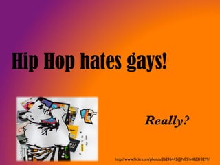 Hip Hop hates gays!
Really?
http://www.ﬂickr.com/photos/26296445@N05/6482310299/ 	


 