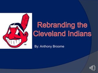 Rebranding the Cleveland Indians By: Anthony Broome 