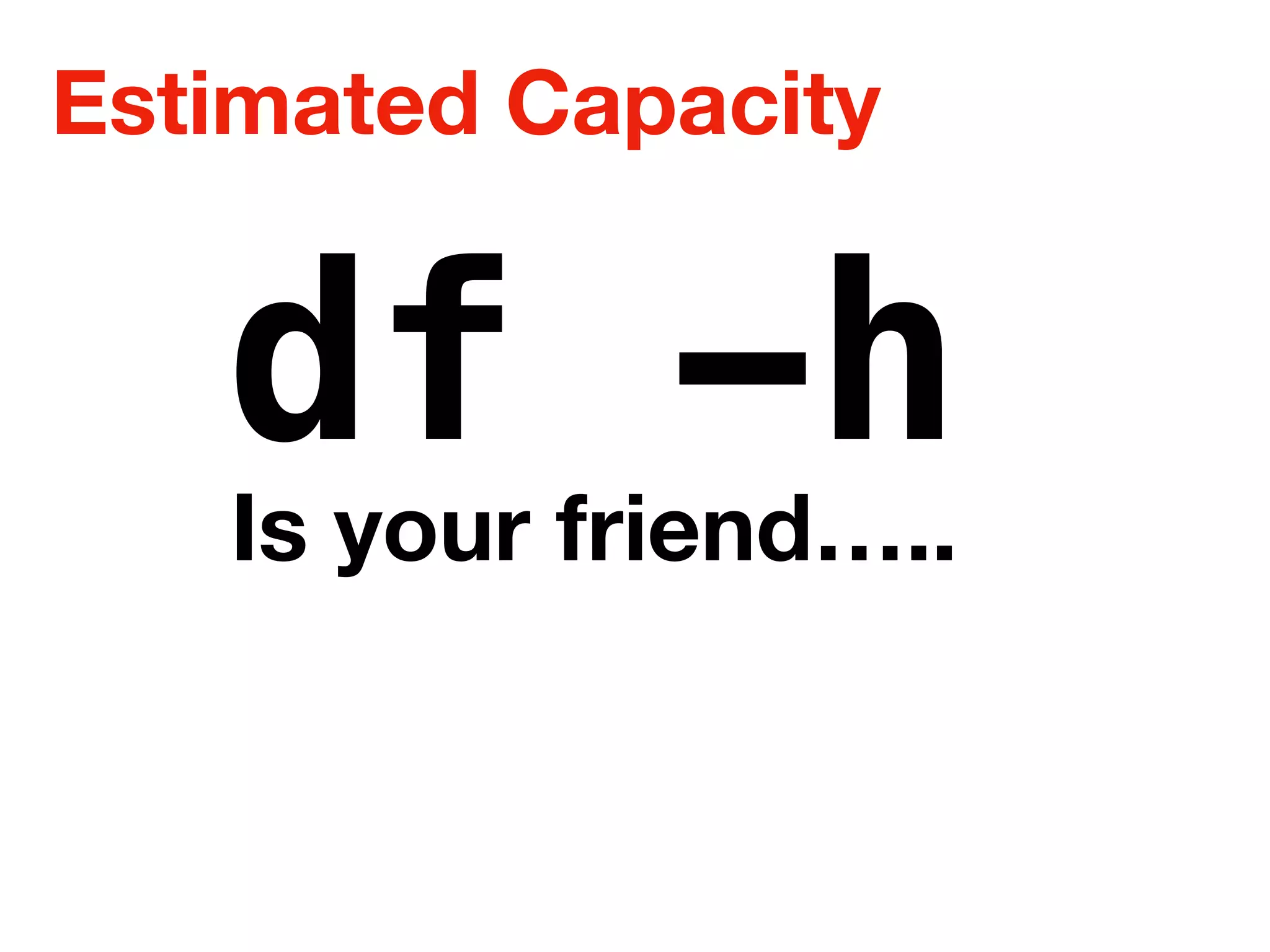 Estimated Capacity
df -hIs your friend…..
 