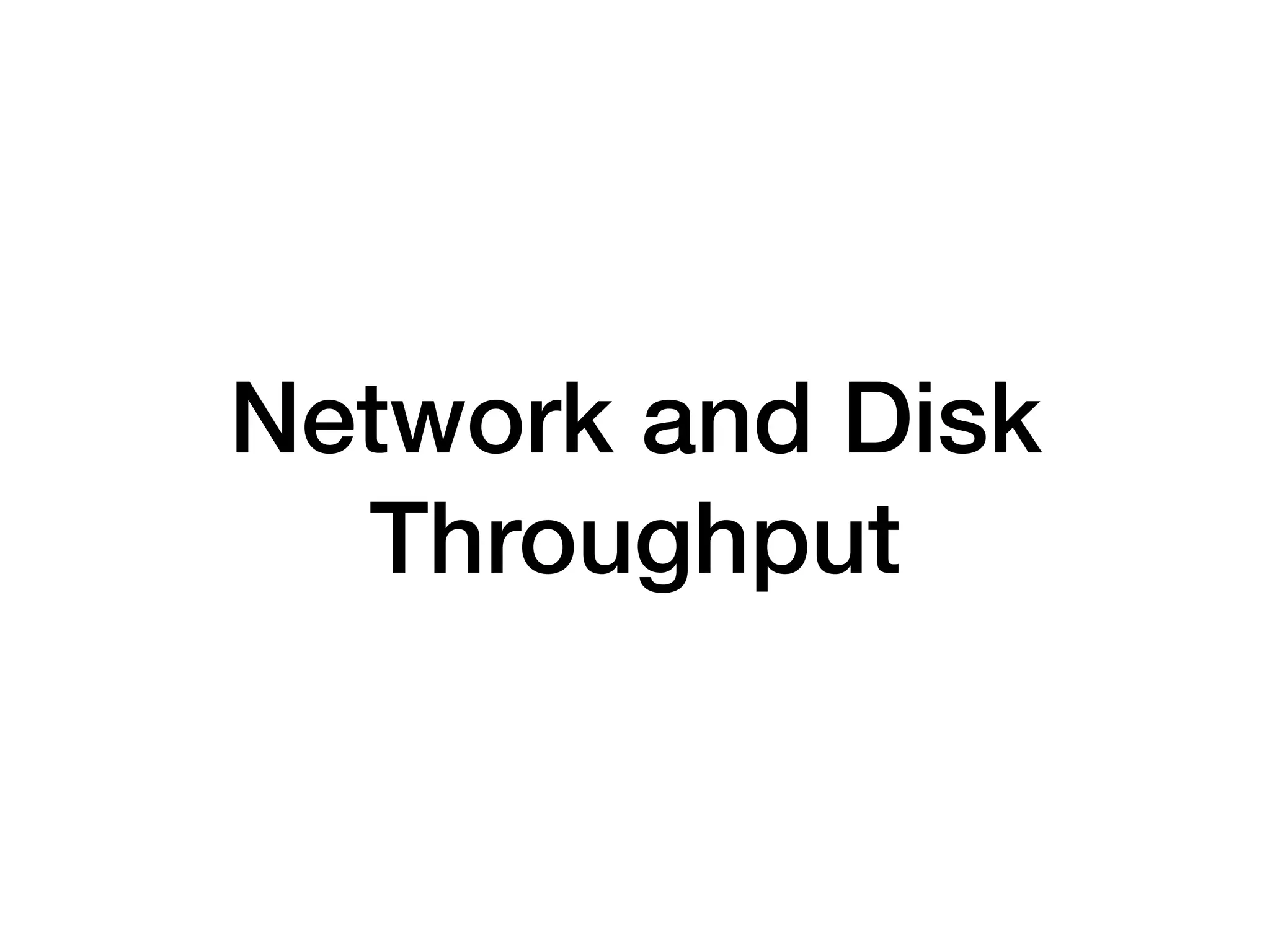 Network and Disk
Throughput
 