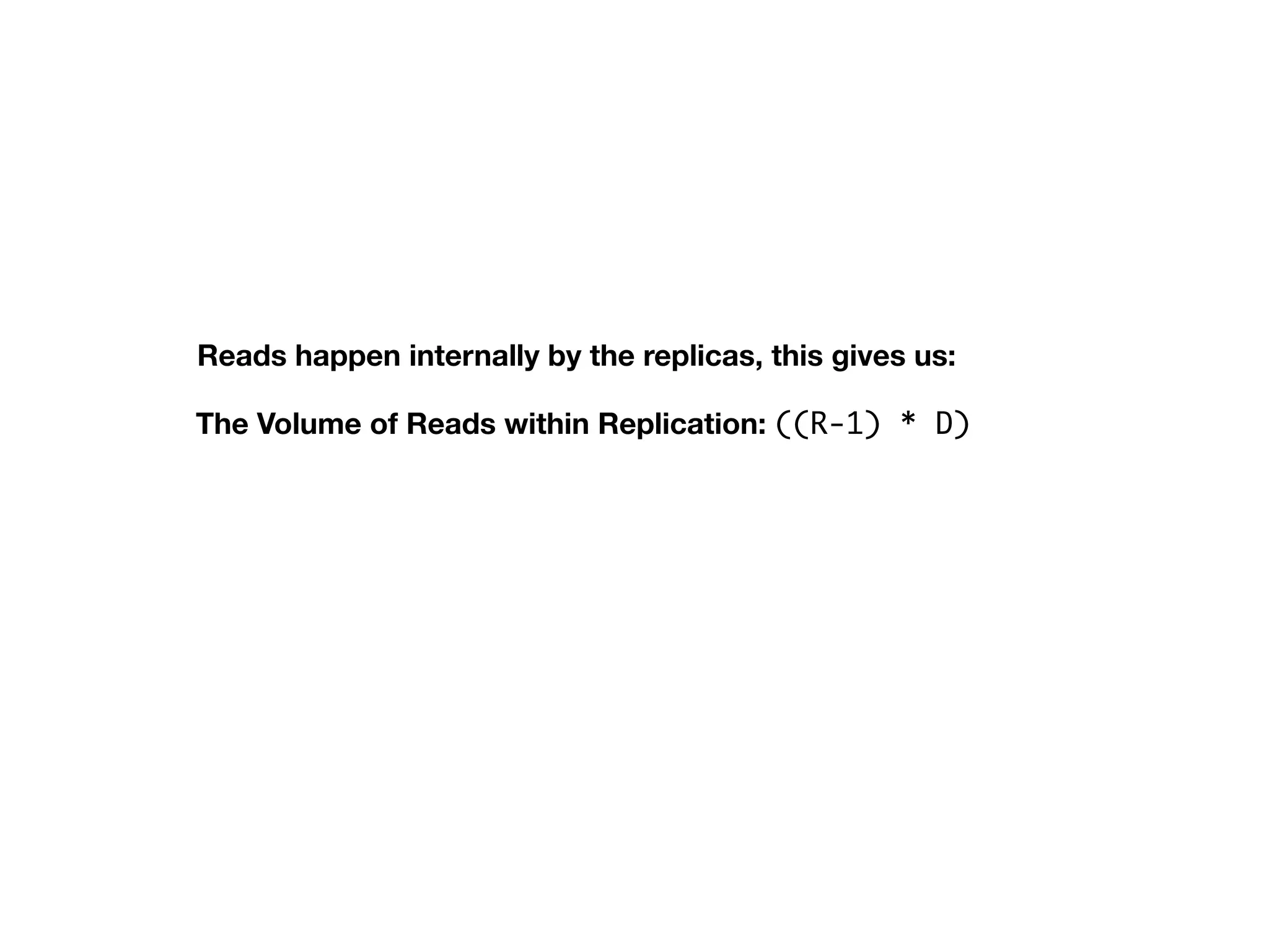 The Volume of Reads within Replication: ((R-1) * D)
Reads happen internally by the replicas, this gives us:
 
