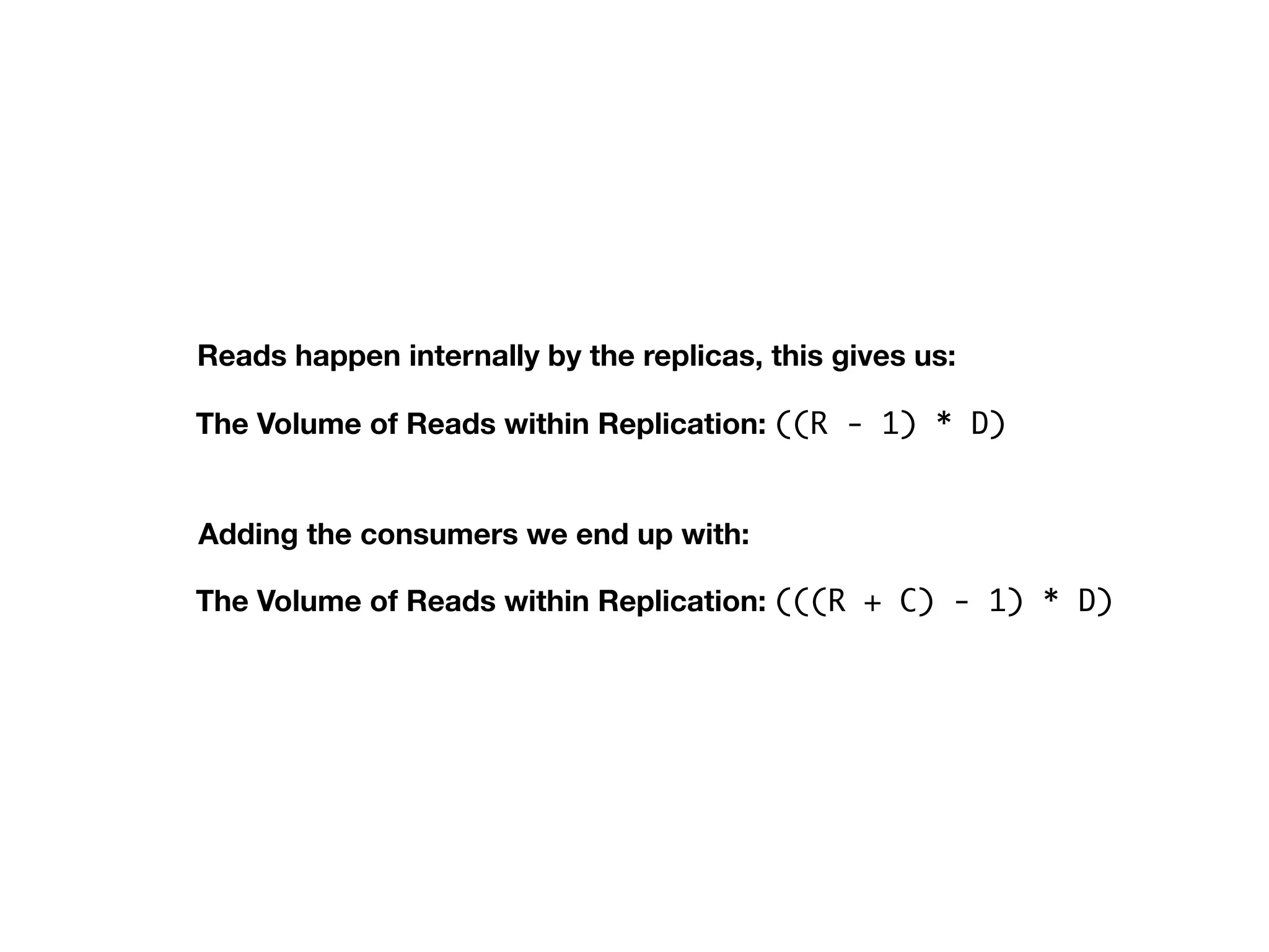 The Volume of Reads within Replication: ((R - 1) * D)
Reads happen internally by the replicas, this gives us:
Adding the consumers we end up with:
The Volume of Reads within Replication: (((R + C) - 1) * D)
 