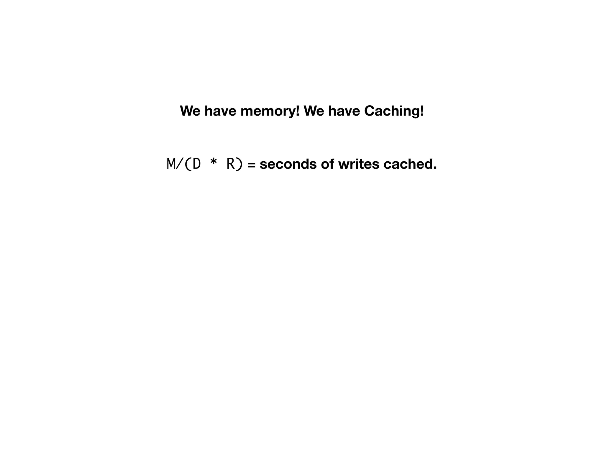 We have memory! We have Caching!
M/(D * R) = seconds of writes cached.
 