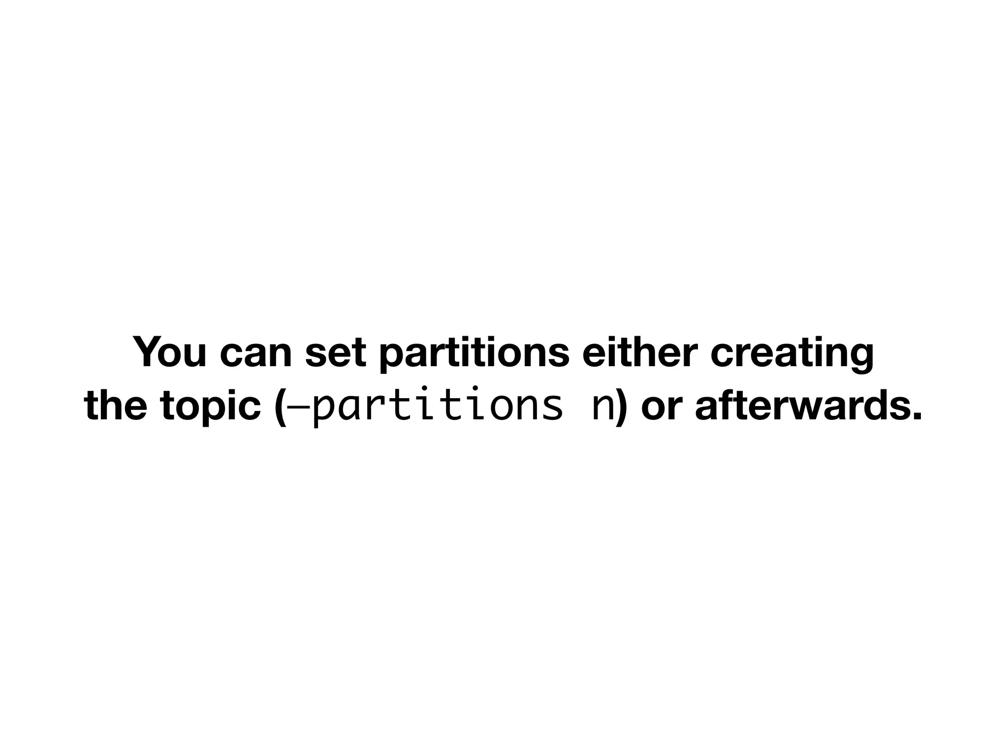 You can set partitions either creating
the topic (—partitions n) or afterwards.
 