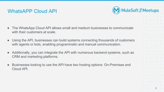 9
● The WhatsApp Cloud API allows small and medium businesses to communicate
with their customers at scale.
● Using the AP...