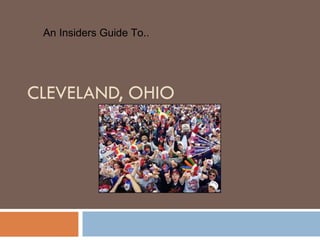 CLEVELAND, OHIO An Insiders Guide To.. 