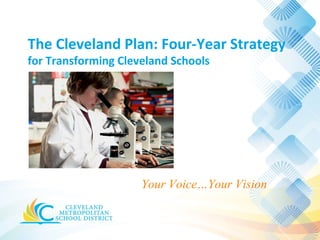 The Cleveland Plan: Four-Year Strategy
for Transforming Cleveland Schools




                     Your Voice…Your Vision
 