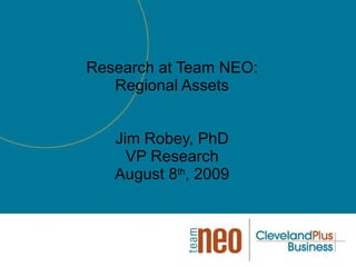 Research at Team NEO: Regional Assets Jim Robey, PhD VP Research August 8 th , 2009 