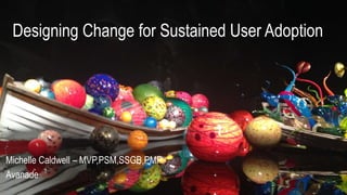 Designing Change for Sustained User Adoption
1
Michelle Caldwell – MVP,PSM,SSGB,PMP
Avanade
 