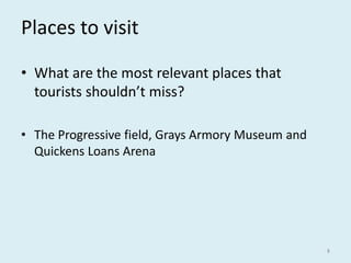 Places to visit
• What are the most relevant places that
tourists shouldn’t miss?
• The Progressive field, Grays Armory Museum and
Quickens Loans Arena
8
 