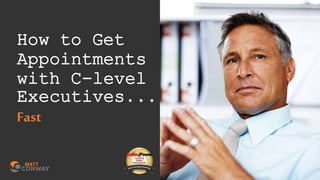 How to Get
Appointments
with C-level
Executives...
Fast
 