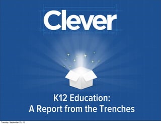 K12 Education:
A Report from the Trenches
Tuesday, September 25, 12
 