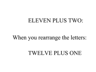 ELEVEN PLUS TWO:  When you rearrange the letters:   TWELVE PLUS ONE 