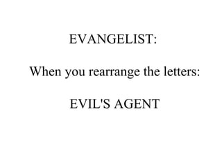 EVANGELIST:  When you rearrange the letters: EVIL'S AGENT 