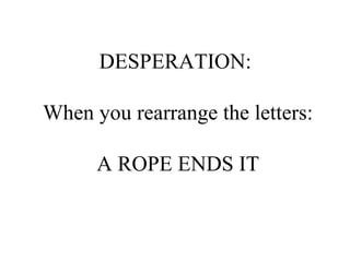 DESPERATION:  When you rearrange the letters: A ROPE ENDS IT 
