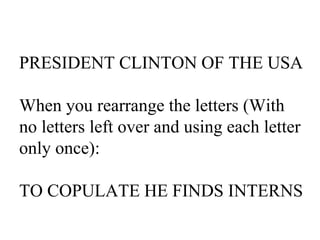 PRESIDENT CLINTON OF THE USA When you rearrange the letters (With no letters left over and using each letter only once): TO COPULATE HE FINDS INTERNS 