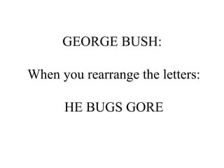 GEORGE BUSH:  When you rearrange the letters: HE BUGS GORE 