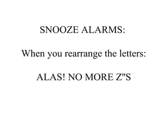 SNOOZE ALARMS:  When you rearrange the letters: ALAS! NO MORE Z''S 