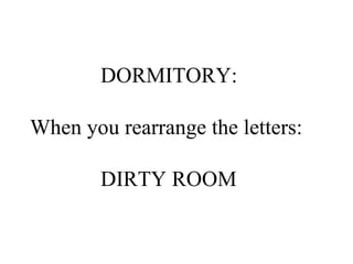 DORMITORY:  When you rearrange the letters: DIRTY ROOM 
