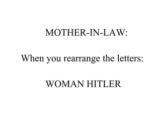 MOTHER-IN-LAW:  When you rearrange the letters: WOMAN HITLER 