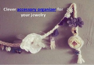 Clever accessory organizer for
your jewelry
 