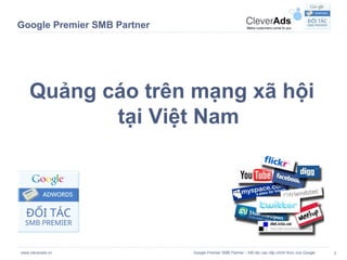 Google Premier SMB Partner




    Quảng cáo trên mạng xã hội
           tại Việt Nam




www.cleverads.vn             Google Premier SMB Partner – Đối tác cao cấp chính thức của Google   1
 