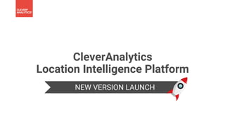 CleverAnalytics
Location Intelligence Platform
NEW VERSION LAUNCH
 